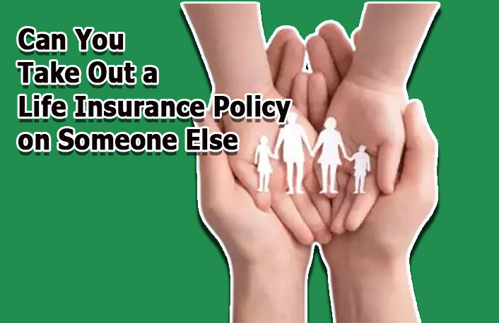 Can You Take Out a Life Insurance Policy on Someone Else