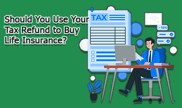 Should You Use Your Tax Refund to Buy Life Insurance