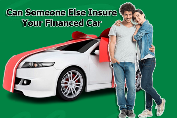 Can Someone Else Insure Your Financed Car