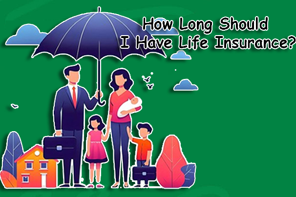 How Long Should I Have Life Insurance?